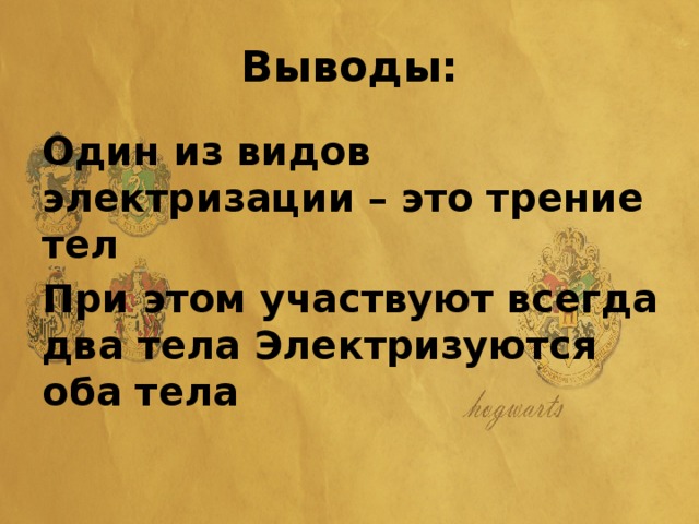 Выводы: Один из видов электризации – это трение тел При этом участвуют всегда два тела Электризуются оба тела