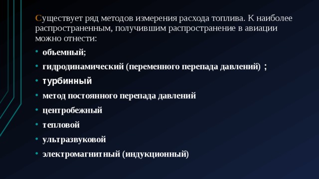 С уществует ряд методов измерения расхода топлива. К наиболее распространенным, получившим распространение в авиации можно отнести: объемный; гидродинамический (переменного перепада давлений) ; турбинный метод постоянного перепада давлений центробежный тепловой ультразвуковой электромагнитный (индукционный) 