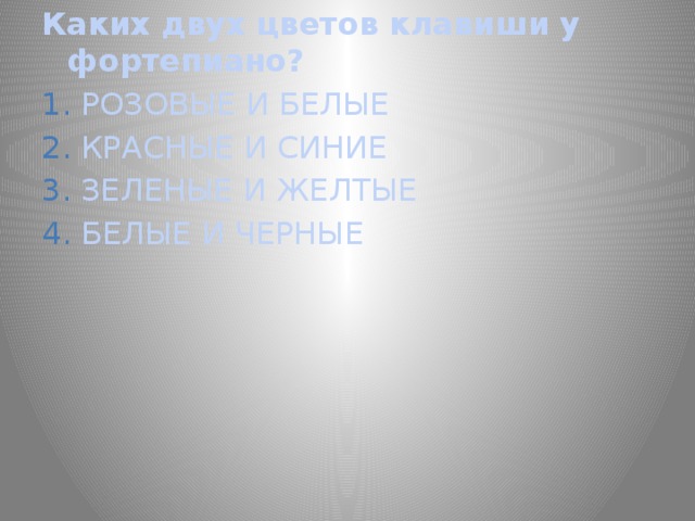 Каких двух цветов клавиши у фортепиано? РОЗОВЫЕ И БЕЛЫЕ КРАСНЫЕ И СИНИЕ ЗЕЛЕНЫЕ И ЖЕЛТЫЕ БЕЛЫЕ И ЧЕРНЫЕ 