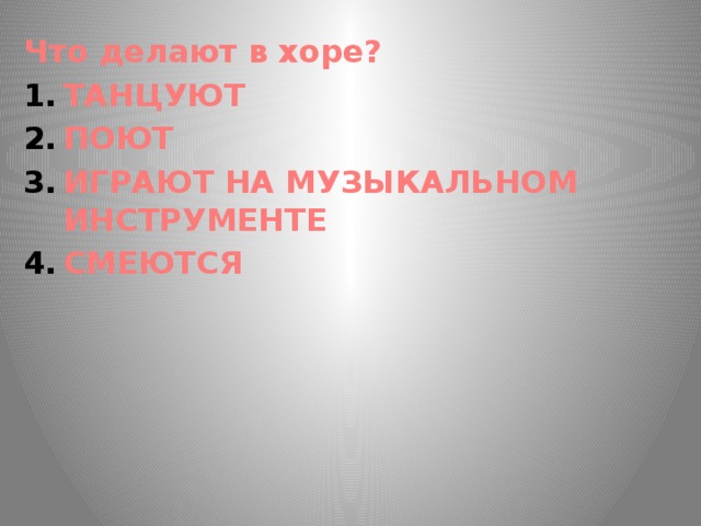 Что делают в хоре? ТАНЦУЮТ ПОЮТ ИГРАЮТ НА МУЗЫКАЛЬНОМ ИНСТРУМЕНТЕ СМЕЮТСЯ 