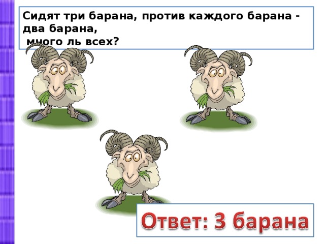 Сидят три барана, против каждого барана - два барана,  много ль всех? 