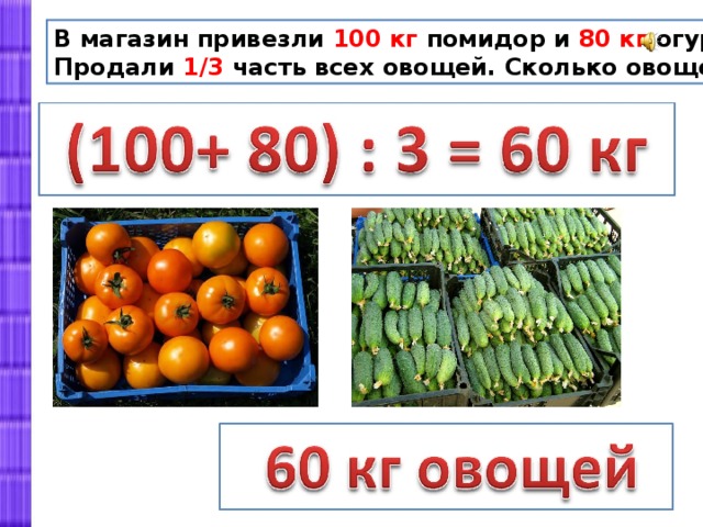 В магазин привезли 100 кг помидор и 80 кг огурцов. Продали 1/3 часть всех овощей. Сколько овощей продали? 