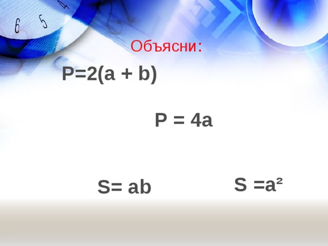 Объясни: Р=2(а + b ) Р = 4а S = a ² S = ab 