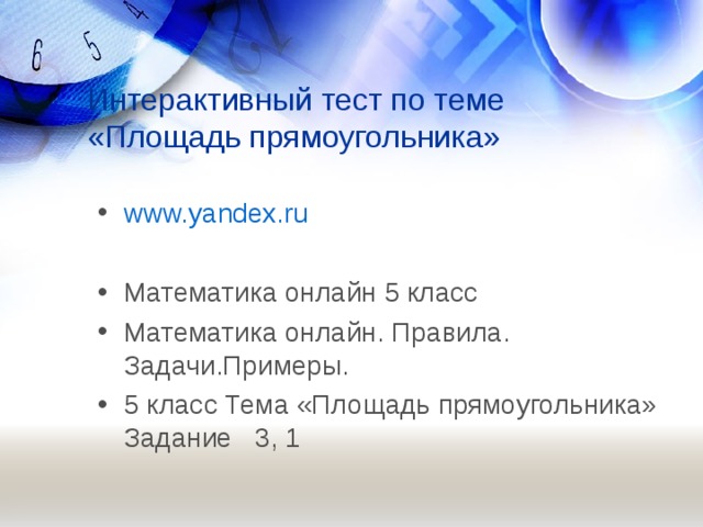Интерактивный тест по теме «Площадь прямоугольника» www.yandex.ru  Математика онлайн 5 класс Математика онлайн. Правила. Задачи.Примеры. 5 класс Тема «Площадь прямоугольника» Задание 3, 1 