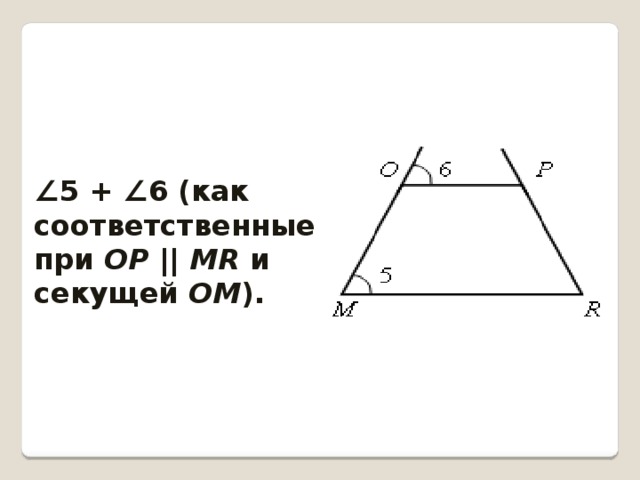 ∠ 5 + ∠6 (как соответственные при ОР || MR и секущей ОМ ). 