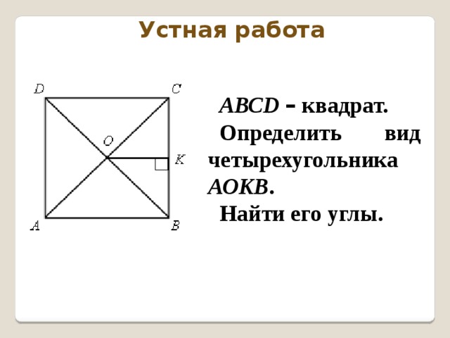 Устная работа АВСD  – квадрат. Определить вид четырехугольника АОKВ . Найти его углы. 