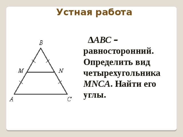 Устная работа ∆ АВС –  равносторонний. Определить вид четырехугольника МNCA . Найти его углы. 