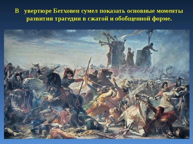 В увертюре Бетховен сумел показать основные моменты развития трагедии в сжатой и обобщенной форме. 