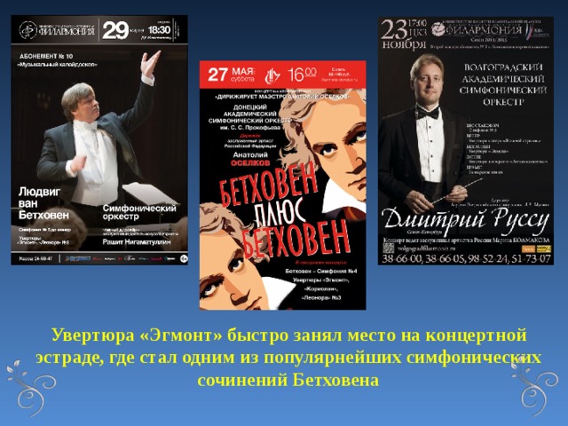 Увертюра «Эгмонт» быстро занял место на концертной эстраде, где стал одним из популярнейших симфонических сочинений Бетховена 