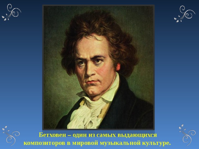 Бетховен – один из самых выдающихся композиторов в мировой музыкальной культуре. 