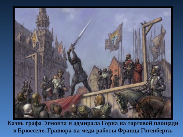 Казнь графа Эгмонта и адмирала Горна на торговой площади в Брюсселе. Гравюра на меди работы Франца Гогенберга. 