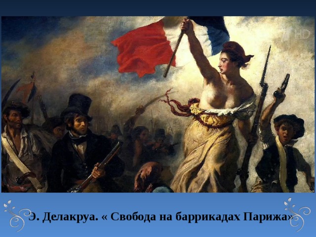 Э. Делакруа. « Свобода на баррикадах Парижа» 