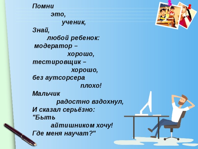 Помни это, ученик, Знай, любой ребенок: модератор – хорошо, тестировщик – хорошо, без аутсорсера плохо! Мальчик радостно вздохнул, И сказал серьёзно:
