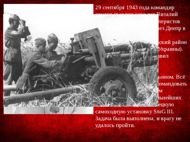 29 сентября 1943 года командир орудия гвардии сержант Виталий Ульянов первым из артиллеристов батареи переправился через Днепр в районе села Дериевка (Онуфриевский район Кировоградской области Украины). Огнём своего орудия подавил несколько огневых точек противника, обеспечивая форсирование реки батальоном. Всё это время он продолжал командовать и взводом и своим орудием одновременно. В ходе дальнейших боёв Ульянов подбил немецкую самоходную установку StuG III. Задача была выполнена, и врагу не удалось пройти. 