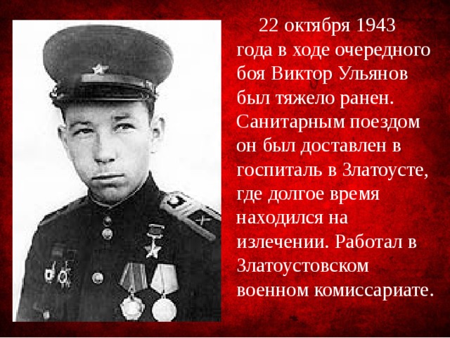  22 октября 1943 года в ходе очередного боя Виктор Ульянов был тяжело ранен. Санитарным поездом он был доставлен в госпиталь в Златоусте, где долгое время находился на излечении. Работал в Златоустовском военном комиссариате. 