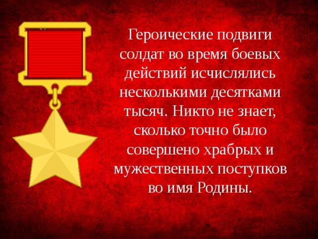 Героические подвиги солдат во время боевых действий исчислялись несколькими десятками тысяч. Никто не знает, сколько точно было совершено храбрых и мужественных поступков во имя Родины. 