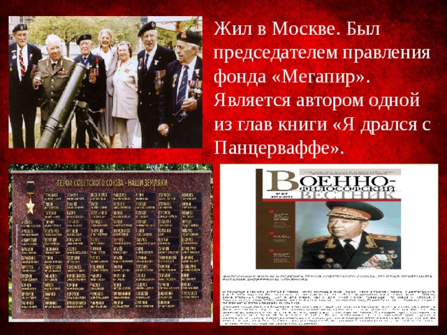 Жил в Москве. Был председателем правления фонда «Мегапир». Является автором одной из глав книги «Я дрался с Панцерваффе». 