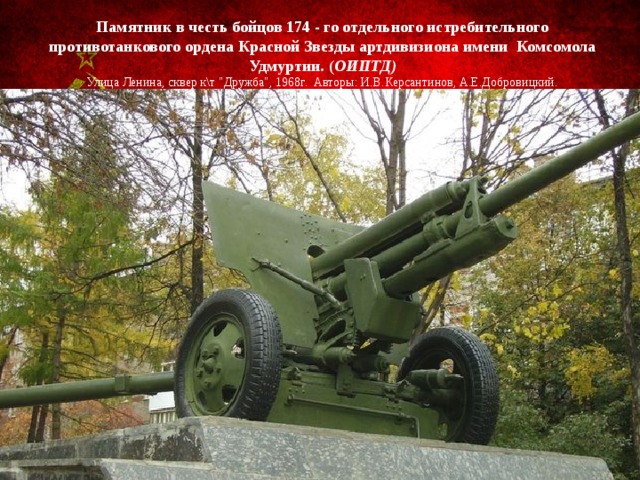 Памятник в честь бойцов 174 - го отдельного истребительного противотанкового ордена Красной Звезды артдивизиона имени  Комсомола Удмуртии. ( ОИПТД)  Улица Ленина, сквер к\т 