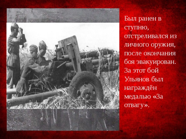 Был ранен в ступню, отстреливался из личного оружия, после окончания боя эвакуирован. За этот бой Ульянов был награждён медалью «За отвагу». 