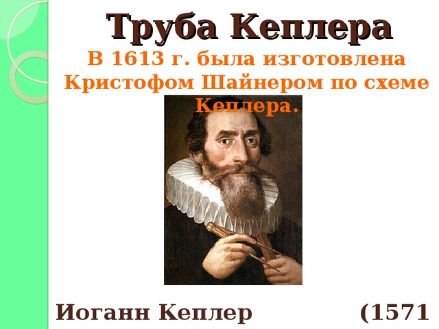 Труба Кеплера В 1613 г. была изготовлена Кристофом Шайнером по схеме Кеплера. Иоганн Кеплер (1571 – 1630) 