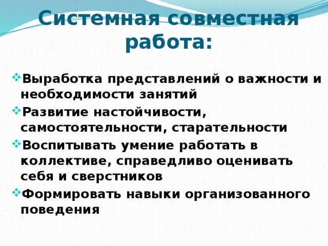 Системная совместная работа:  Выработка представлений о важности и необходимости занятий Развитие настойчивости, самостоятельности, старательности Воспитывать умение работать в коллективе, справедливо оценивать себя и сверстников Формировать навыки организованного поведения  