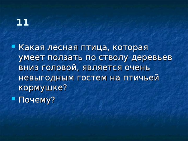 11 Какая лесная птица, которая умеет ползать по стволу деревьев вниз головой, является очень невыгодным гостем на птичьей кормушке? Почему? 