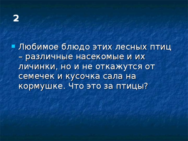 2 Любимое блюдо этих лесных птиц – различные насекомые и их личинки, но и не откажутся от семечек и кусочка сала на кормушке. Что это за птицы? 