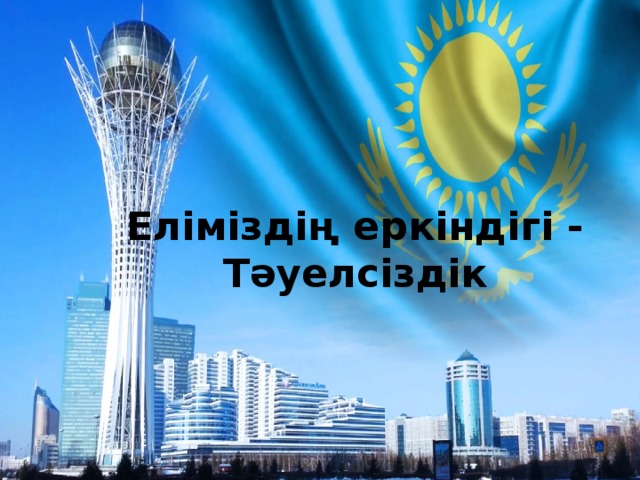 Еліміздің еркіндігі - Тәуелсіздік 