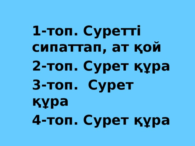 1-топ. Суретті сипаттап, ат қой 2-топ. Сурет құра 3-топ. Сурет құра 4-топ. Сурет құра 