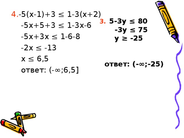 4. -5(x-1)+3 ≤ 1-3(x+2)  -5x+5+3 ≤ 1-3x-6  -5x+3x ≤ 1-6-8  -2x ≤ -13  x ≤ 6,5  ответ: (-∞;6,5] 3.  5-3y ≤ 80  -3y ≤ 75  y ≥ -25    ответ: (-∞;-25) 