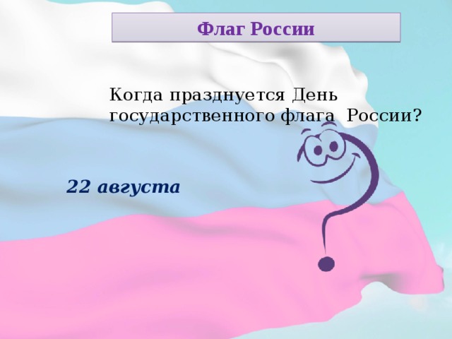 Флаг России Когда празднуется День государственного флага России? 22 августа  