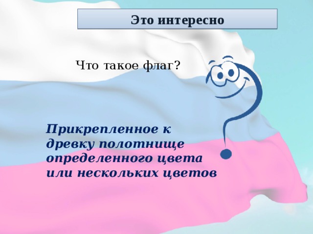 Это интересно Что такое флаг? Прикрепленное к древку полотнище определенного цвета или нескольких цветов  