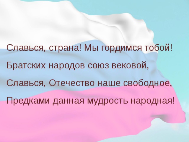 Славься, страна! Мы гордимся тобой! Братских народов союз вековой, Славься, Отечество наше свободное, Предками данная мудрость народная! 