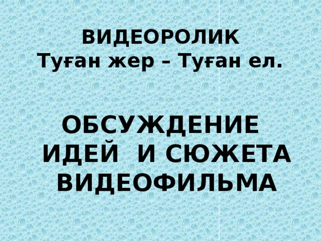 ВИДЕОРОЛИК  Туған жер – Туған ел. ОБСУЖДЕНИЕ ИДЕЙ И СЮЖЕТА ВИДЕОФИЛЬМА 
