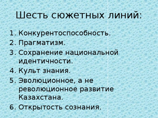 Шесть сюжетных линий: 1. Конкурентоспособность. 2. Прагматизм. 3. Сохранение национальной идентичности. 4. Культ знания. 5. Эволюционное, а не революционное развитие Казахстана. 6. Открытость сознания. 