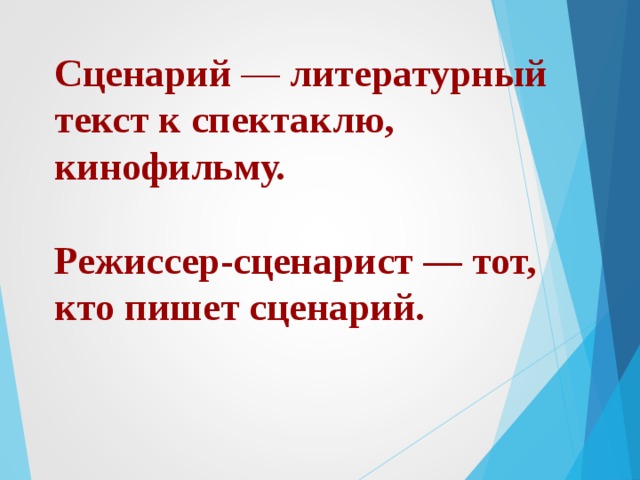 Сценарий — литературный текст к спектаклю, кинофильму.   Режиссер-сценарист — тот, кто пишет сценарий.  