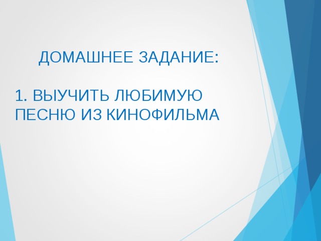 ДОМАШНЕЕ ЗАДАНИЕ: 1. ВЫУЧИТЬ ЛЮБИМУЮ ПЕСНЮ ИЗ КИНОФИЛЬМА 