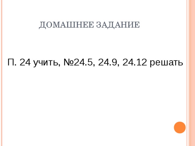 ДОМАШНЕЕ ЗАДАНИЕ П. 24 учить, №24.5, 24.9, 24.12 решать 