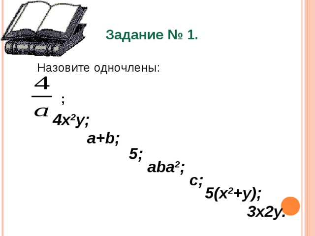 Задание № 1. Назовите одночлены: ; 4 x 2 y; a+b; 5; aba 2 ; c; 5(x 2 +y); 3x2y. 