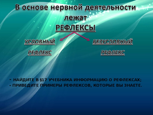 - НАЙДИТЕ В §17 УЧЕБНИКА ИНФОРМАЦИЮ О РЕФЛЕКСАХ; - ПРИВЕДИТЕ ПРИМЕРЫ РЕФЛЕКСОВ, КОТОРЫЕ ВЫ ЗНАЕТЕ. 