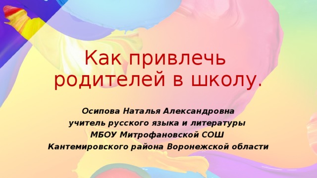 Как привлечь  родителей в школу. Осипова Наталья Александровна учитель русского языка и литературы МБОУ Митрофановской СОШ Кантемировского района Воронежской области 