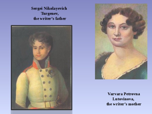 Sergei Nikolayevich  Turgenev,  the writer’s father Varvara Petrovna   Lutovinova, the writer’s mother 
