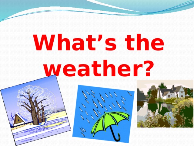 What’s the weather? 