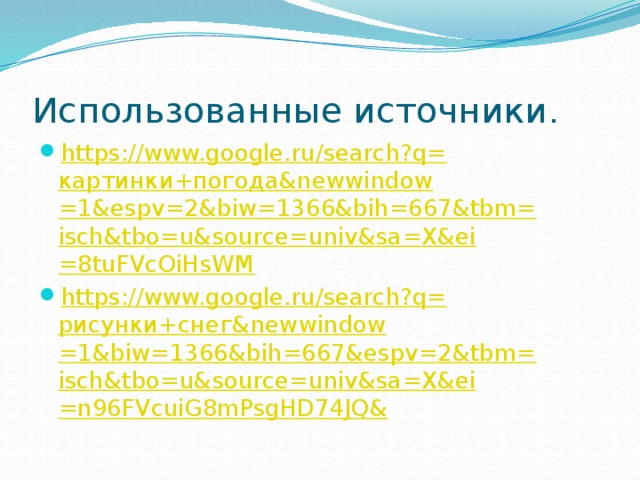 Использованные источники . https://www.google.ru/search?q= картинки+погода& newwindow =1&espv=2&biw=1366&bih=667&tbm= isch&tbo = u&source = univ&sa = X&ei =8tuFVcOiHsWM https://www.google.ru/search?q= рисунки+снег& newwindow =1&biw=1366&bih=667&espv=2&tbm= isch&tbo = u&source = univ&sa = X&ei =n96FVcuiG8mPsgHD74JQ& 