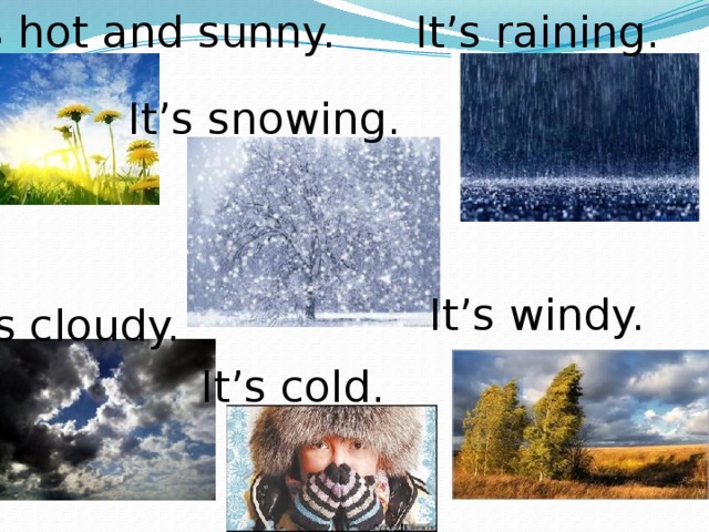 It’s raining. It’s hot and sunny. It’s snowing. It’s windy. It’s cloudy. It’s cold. 