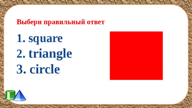 Выбери правильный ответ 1. square 2. triangle 3. circle  