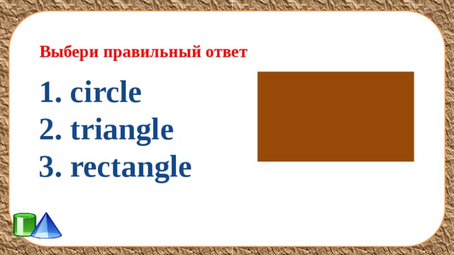 Выбери правильный ответ 1. circle 2. triangle 3. rectangle  
