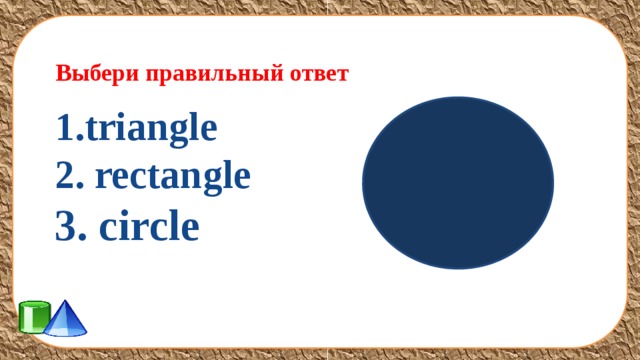 Выбери правильный ответ 1.triangle 2. rectangle 3. circle  