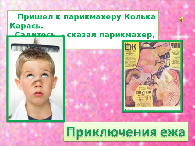  Пришел к парикмахеру Колька Карась.  Садитесь, - сказал парикмахер, смеясь. 