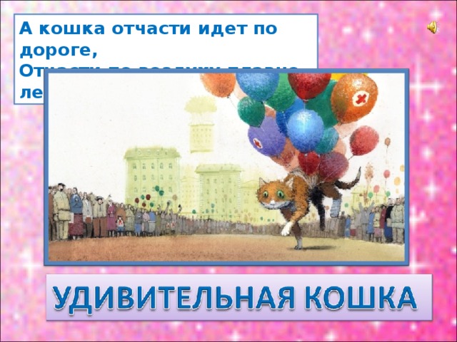 А кошка отчасти идет по дороге,  Отчасти по воздуху плавно летит! 